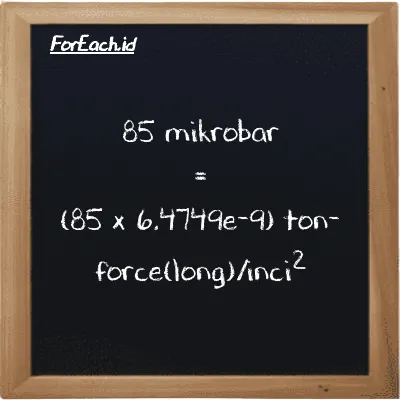 Cara konversi mikrobar ke ton-force(long)/inci<sup>2</sup> (µbar ke LT f/in<sup>2</sup>): 85 mikrobar (µbar) setara dengan 85 dikalikan dengan 6.4749e-9 ton-force(long)/inci<sup>2</sup> (LT f/in<sup>2</sup>)